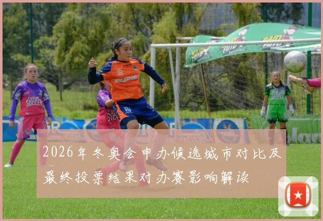 2026年冬奥会申办候选城市对比及最终投票结果对办赛影响解读