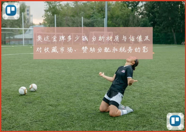 奥运金牌多少钱 分析材质与估值及对收藏市场、赞助分配和税务的影响