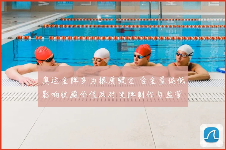 奥运金牌多为银质镀金 含金量偏低影响收藏价值及对奖牌制作与监管的讨论