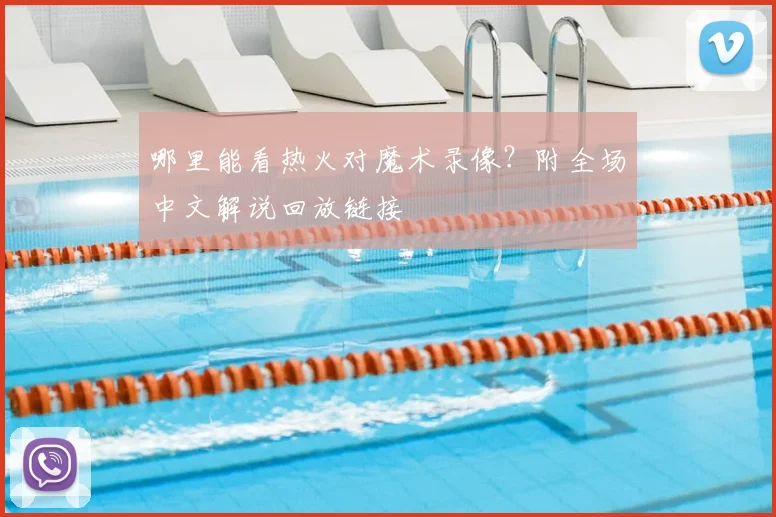 哪里能看热火对魔术录像？附全场中文解说回放链接