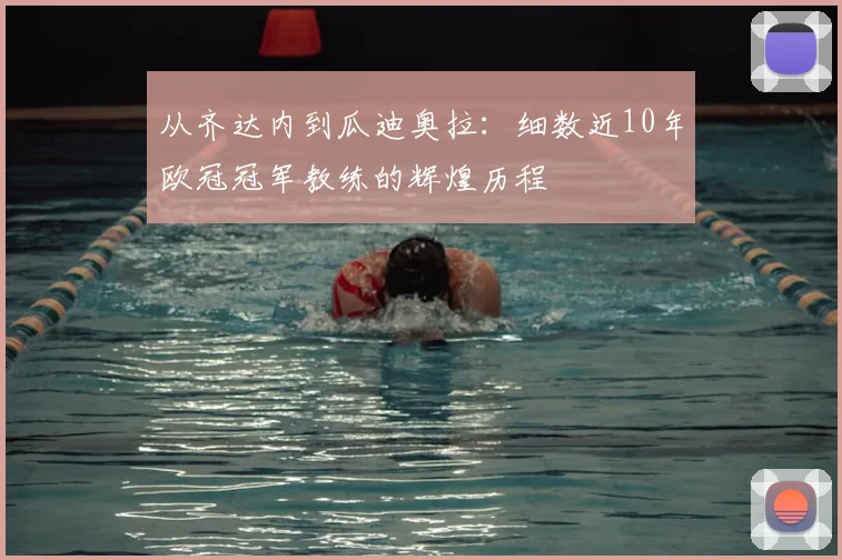 从齐达内到瓜迪奥拉：细数近10年欧冠冠军教练的辉煌历程