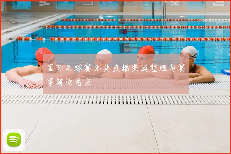 国际足球赛免费直播渠道整理与赛事解读看点