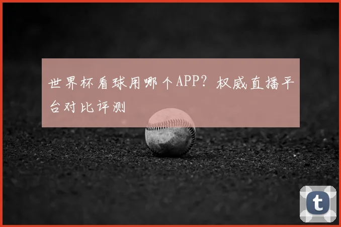 世界杯看球用哪个APP？权威直播平台对比评测
